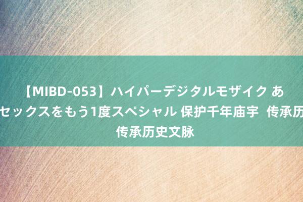 【MIBD-053】ハイパーデジタルモザイク あの娘のセックスをもう1度スペシャル 保护千年庙宇 传承历史文脉