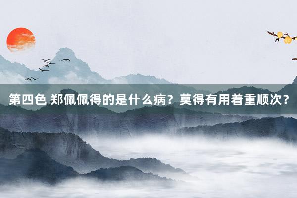 第四色 郑佩佩得的是什么病?莫得有用着重顺次?