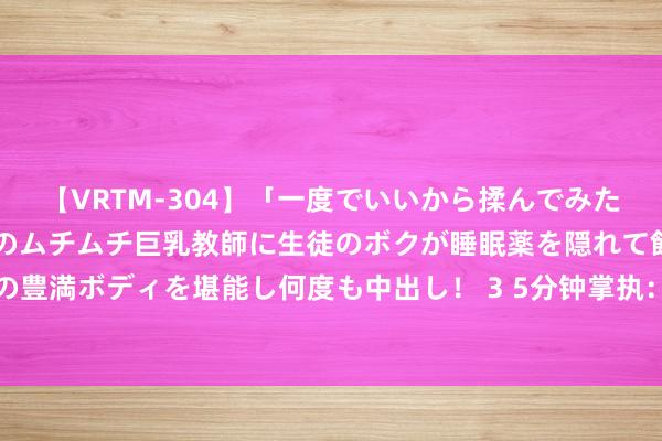【VRTM-304】「一度でいいから揉んでみたい!」はち切れんばかりのムチムチ巨乳教師に生徒のボクが睡眠薬を隠れて飲ませて、夢の豊満ボディを堪能し何度も中出し! 3 5分钟掌执:奈何高效使用居品出产与质料经管软件
