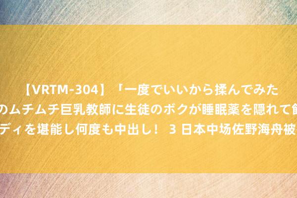 【VRTM-304】「一度でいいから揉んでみたい!」はち切れんばかりのムチムチ巨乳教師に生徒のボクが睡眠薬を隠れて飲ませて、夢の豊満ボディを堪能し何度も中出し! 3 日本中场佐野海舟被捕细节:在栈房举办3男2女联谊,一女性遭滋扰