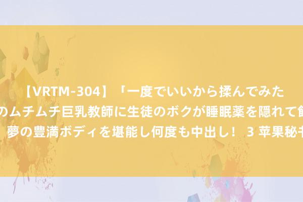 【VRTM-304】「一度でいいから揉んでみたい!」はち切れんばかりのムチムチ巨乳教師に生徒のボクが睡眠薬を隠れて飲ませて、夢の豊満ボディを堪能し何度も中出し! 3 苹果秘书深圳愚弄商榷本质室行将干与运营