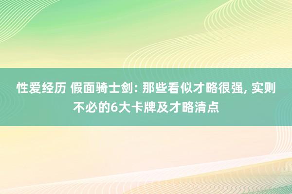 性爱经历 假面骑士剑: 那些看似才略很强， 实则不必的6大卡牌及才略清点