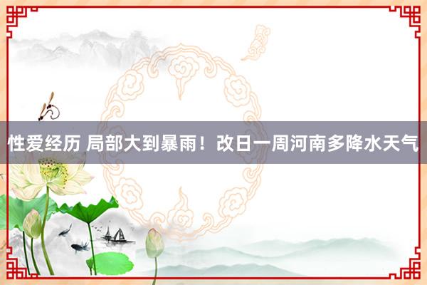 性爱经历 局部大到暴雨！改日一周河南多降水天气