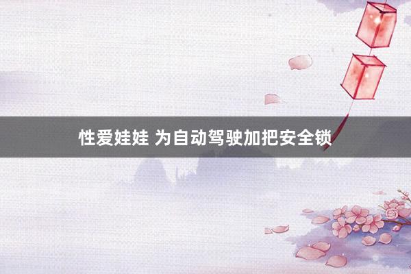 性爱娃娃 为自动驾驶加把安全锁