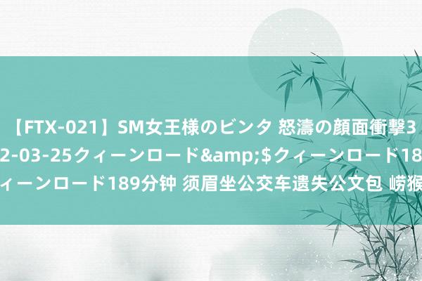 【FTX-021】SM女王様のビンタ 怒濤の顔面衝撃3時間</a>2012-03-25クィーンロード&$クィーンロード189分钟 须眉坐公交车遗失公文包 崂猴子安连忙帮找回
