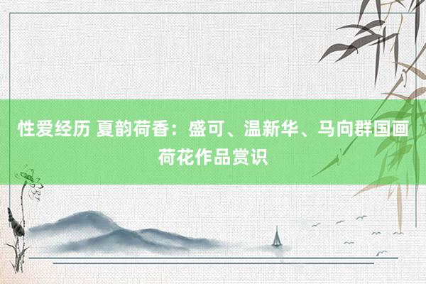 性爱经历 夏韵荷香:盛可、温新华、马向群国画荷花作品赏识