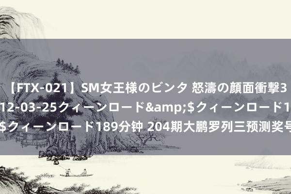 【FTX-021】SM女王様のビンタ 怒濤の顔面衝撃3時間</a>2012-03-25クィーンロード&$クィーンロード189分钟 204期大鹏罗列三预测奖号:独胆保举