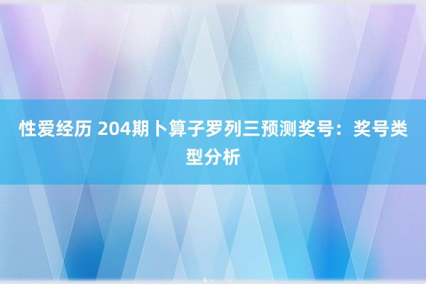 性爱经历 204期卜算子罗列三预测奖号：奖号类型分析