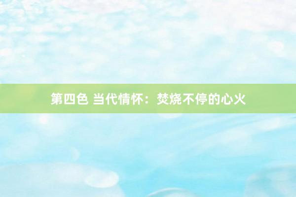 第四色 当代情怀:焚烧不停的心火