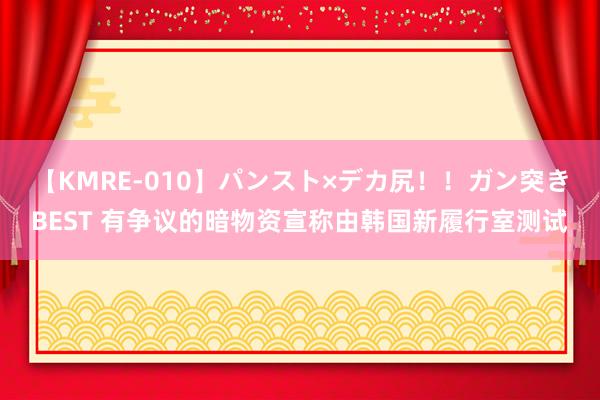 【KMRE-010】パンスト×デカ尻!!ガン突きBEST 有争议的暗物资宣称由韩国新履行室测试