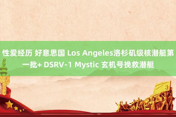 性爱经历 好意思国 Los Angeles洛杉矶级核潜艇第一批+ DSRV-1 Mystic 玄机号挽救潜艇