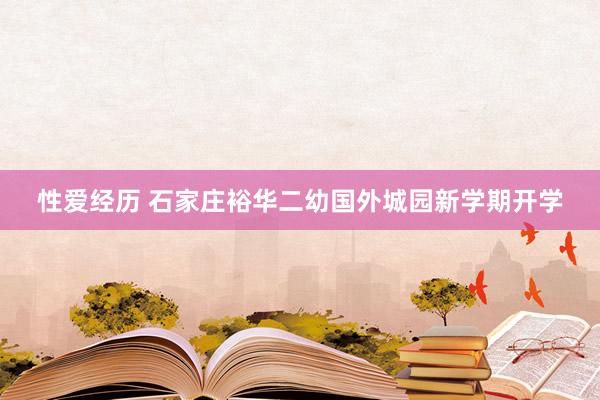 性爱经历 石家庄裕华二幼国外城园新学期开学