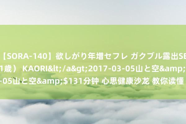 【SORA-140】欲しがり年増セフレ ガクブル露出SEX かおりサン(41歳) KAORI</a>2017-03-05山と空&$131分钟 心思健康沙龙 教你读懂“画”外音