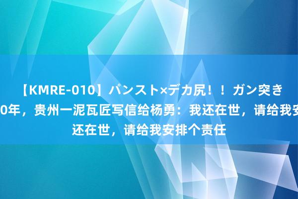 【KMRE-010】パンスト×デカ尻!!ガン突きBEST 1950年,贵州一泥瓦匠写信给杨勇:我还在世,请给我安排个责任