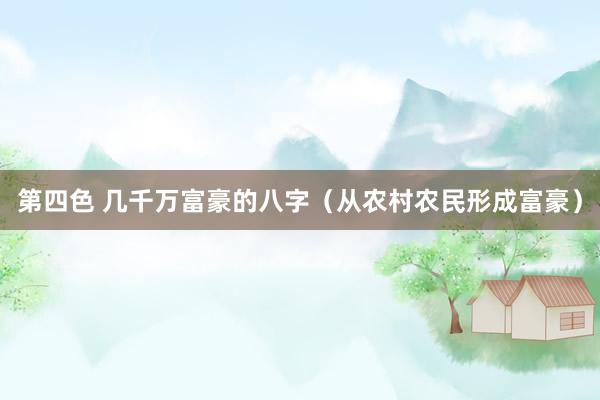 第四色 几千万富豪的八字(从农村农民形成富豪)