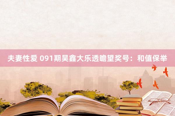 夫妻性爱 091期吴鑫大乐透瞻望奖号:和值保举