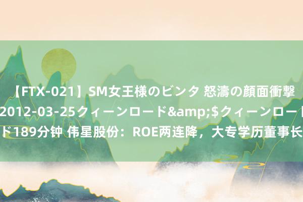 【FTX-021】SM女王様のビンタ 怒濤の顔面衝撃3時間</a>2012-03-25クィーンロード&$クィーンロード189分钟 伟星股份:ROE两连降,大专学历董事长蔡礼永继续三年涨薪丨中报拆解