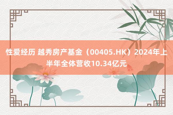 性爱经历 越秀房产基金（00405.HK）2024年上半年全体营收10.34亿元