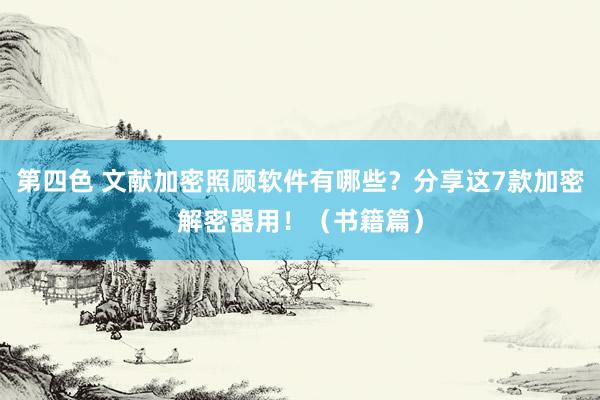 第四色 文献加密照顾软件有哪些?分享这7款加密解密器用!(书籍篇)