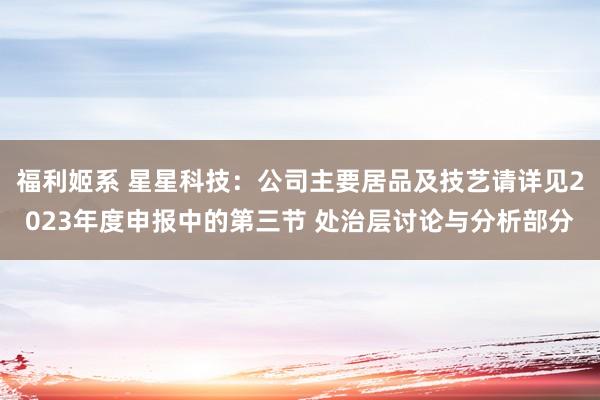 福利姬系 星星科技:公司主要居品及技艺请详见2023年度申报中的第三节 处治层讨论与分析部分