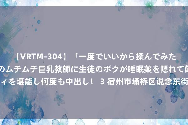 【VRTM-304】「一度でいいから揉んでみたい!」はち切れんばかりのムチムチ巨乳教師に生徒のボクが睡眠薬を隠れて飲ませて、夢の豊満ボディを堪能し何度も中出し! 3 宿州市埇桥区说念东街说念东说念主大代表积极开展天下生态日宣传算作_大皖新闻 | 安徽网