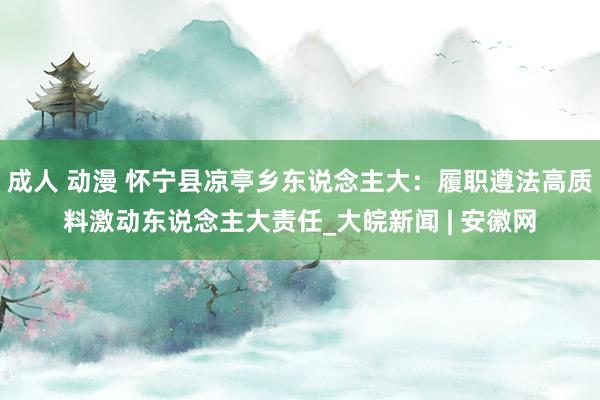 成人 动漫 怀宁县凉亭乡东说念主大:履职遵法高质料激动东说念主大责任_大皖新闻 | 安徽网