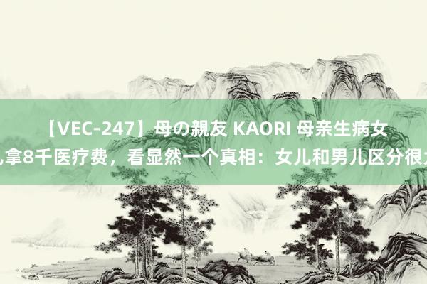 【VEC-247】母の親友 KAORI 母亲生病女儿拿8千医疗费，看显然一个真相：女儿和男儿区分很大