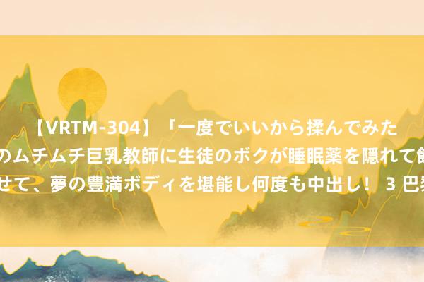 【VRTM-304】「一度でいいから揉んでみたい!」はち切れんばかりのムチムチ巨乳教師に生徒のボクが睡眠薬を隠れて飲ませて、夢の豊満ボディを堪能し何度も中出し! 3 巴黎奥运会后, 奥运到手归来履行