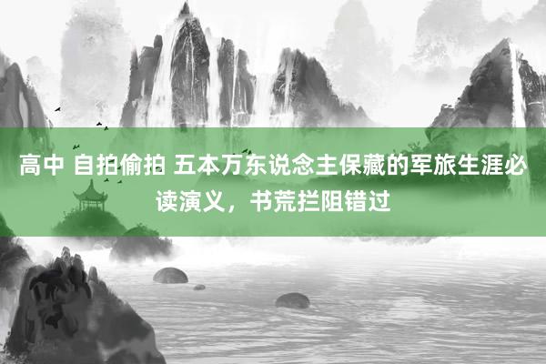 高中 自拍偷拍 五本万东说念主保藏的军旅生涯必读演义，书荒拦阻错过