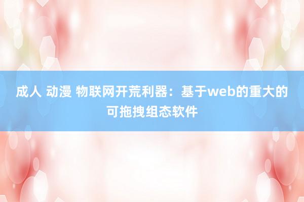 成人 动漫 物联网开荒利器：基于web的重大的可拖拽组态软件