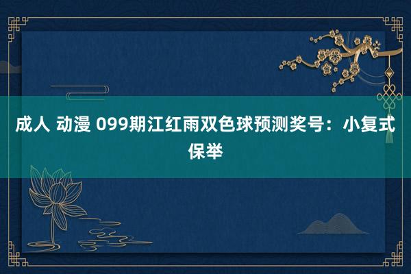 成人 动漫 099期江红雨双色球预测奖号:小复式保举
