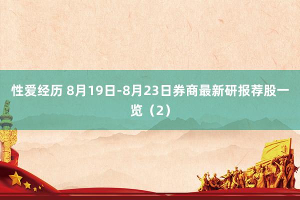性爱经历 8月19日-8月23日券商最新研报荐股一览（2）