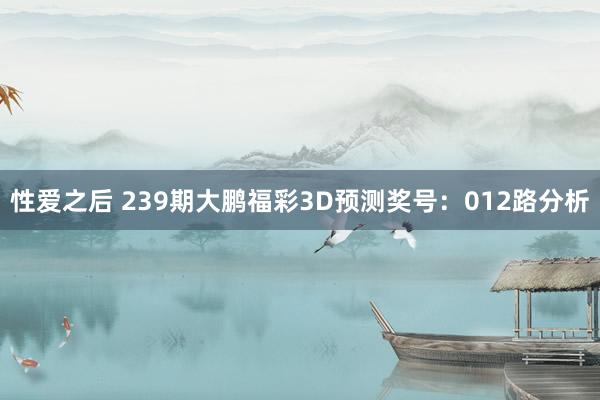 性爱之后 239期大鹏福彩3D预测奖号:012路分析
