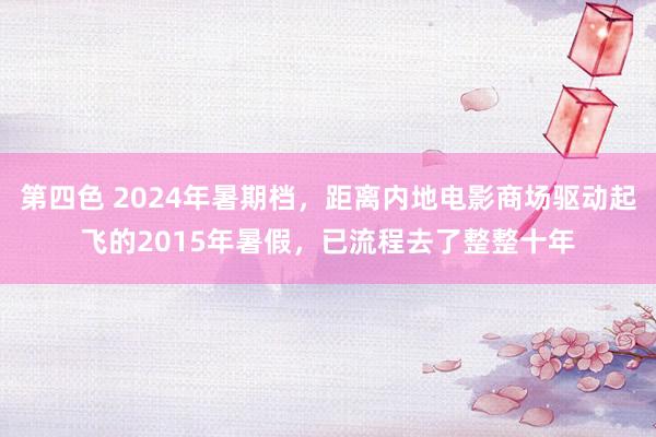第四色 2024年暑期档,距离内地电影商场驱动起飞的2015年暑假,已流程去了整整十年