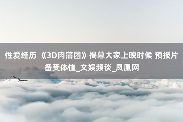 性爱经历 《3D肉蒲团》揭幕大家上映时候 预报片备受体恤_文娱频谈_凤凰网