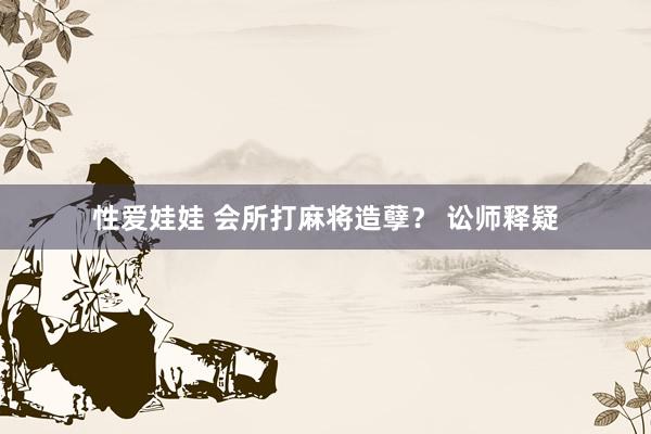 性爱娃娃 会所打麻将造孽? 讼师释疑