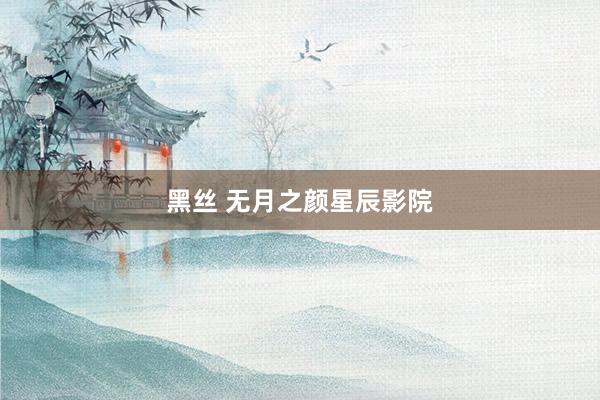 黑丝 无月之颜星辰影院