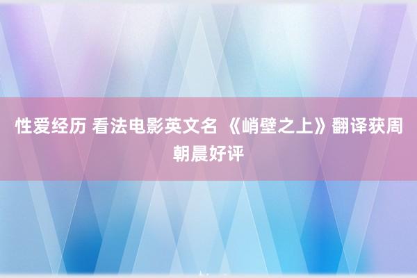 性爱经历 看法电影英文名 《峭壁之上》翻译获周朝晨好评