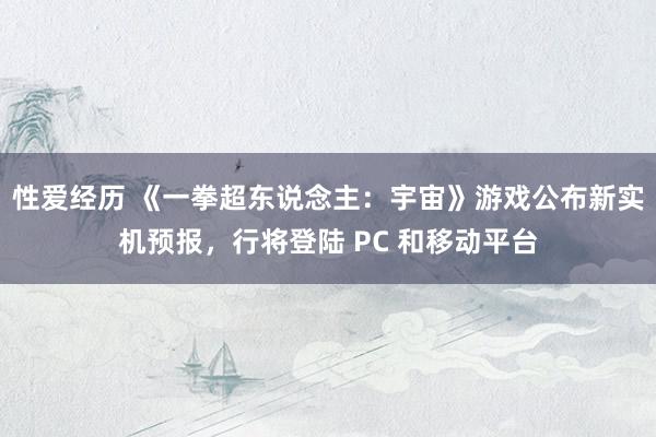 性爱经历 《一拳超东说念主:宇宙》游戏公布新实机预报,行将登陆 PC 和移动平台