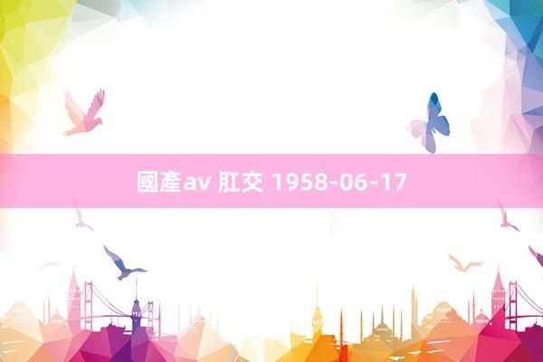 國產av 肛交 1958-06-17