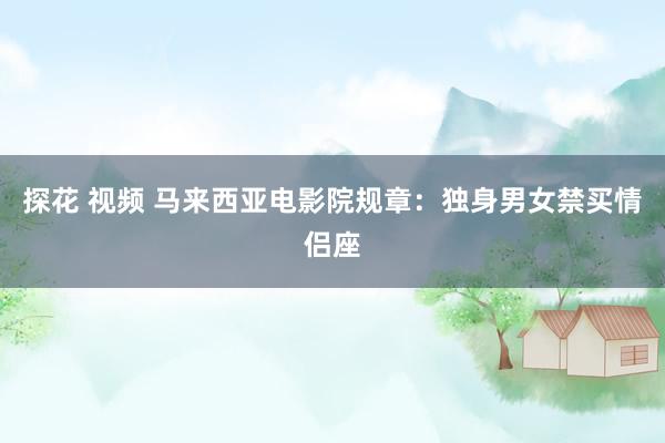 探花 视频 马来西亚电影院规章:独身男女禁买情侣座