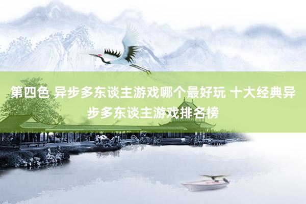 第四色 异步多东谈主游戏哪个最好玩 十大经典异步多东谈主游戏排名榜