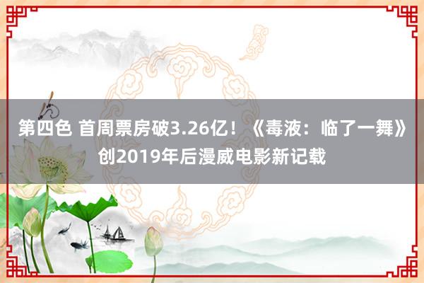 第四色 首周票房破3.26亿!《毒液:临了一舞》创2019年后漫威电影新记载