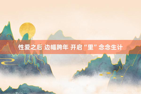 性爱之后 边幅跨年 开启“里”念念生计