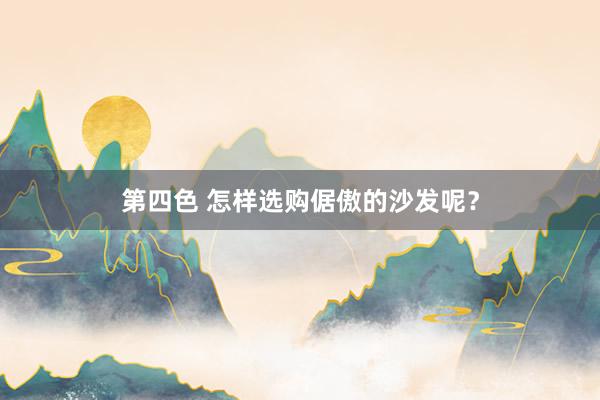 第四色 怎样选购倨傲的沙发呢？