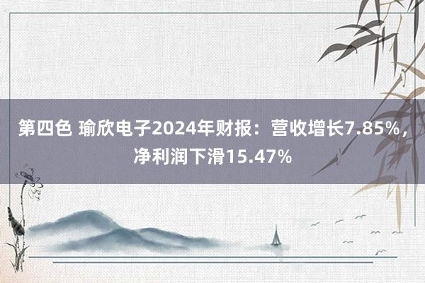 第四色 瑜欣电子2024年财报:营收增长7.85%,净利润下滑15.47%