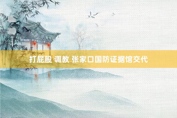 打屁股 调教 张家口国防证据馆交代