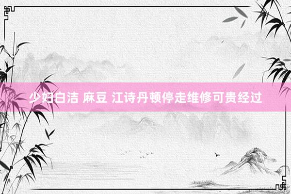 少妇白洁 麻豆 江诗丹顿停走维修可贵经过