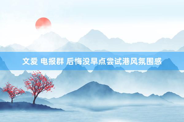 文爱 电报群 后悔没早点尝试港风氛围感