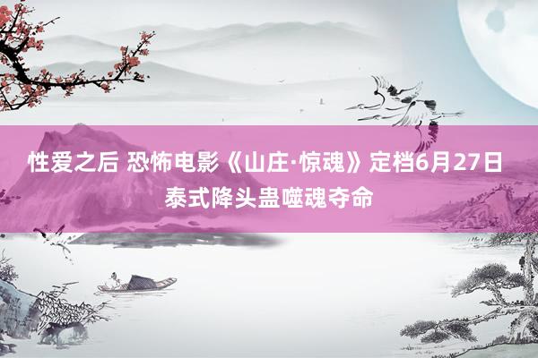 性爱之后 恐怖电影《山庄·惊魂》定档6月27日 泰式降头蛊噬魂夺命
